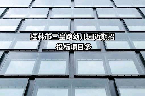 桂林市三皇路幼儿园近期招投标项目多