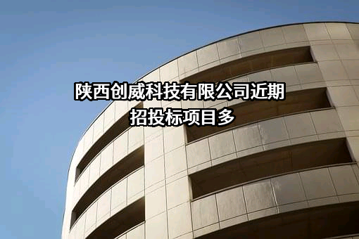 陕西创威科技有限公司近期招投标项目多