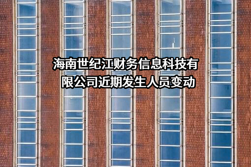 海南世纪江财务信息科技有限公司近期发生人员变动