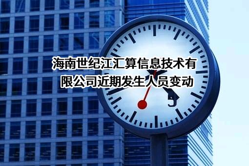 海南世纪江汇算信息技术有限公司近期发生人员变动