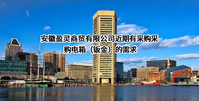 安徽盈灵商贸有限公司近期有采购采购电箱（钣金）的需求