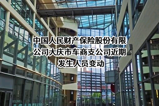 中国人民财产保险股份有限公司大庆市车商支公司