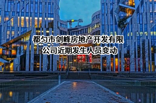 都匀市剑峰房地产开发有限公司近期发生人员变动