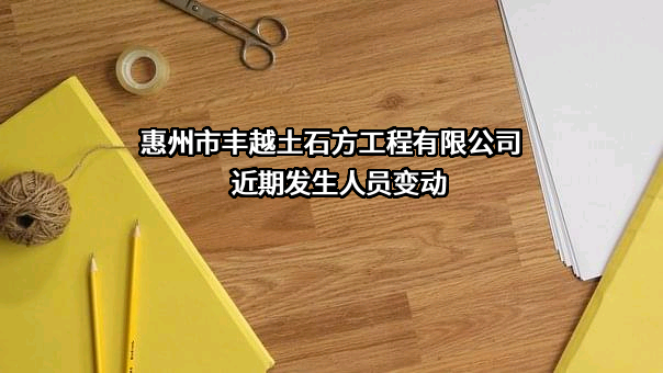 惠州市丰越土石方工程有限公司近期发生人员变动