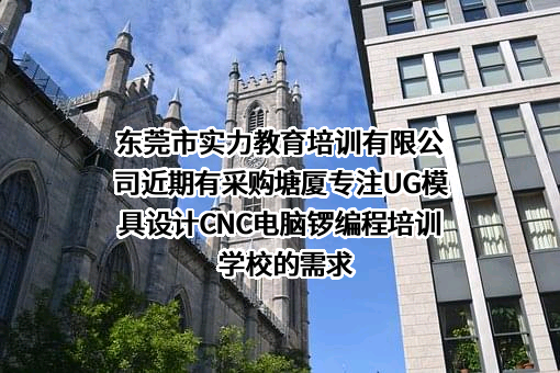 东莞市实力教育培训有限公司近期有采购塘厦专注UG模具设计CNC电脑锣编程培训学校的需求