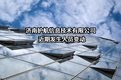 济南护航信息技术有限公司近期发生人员变动