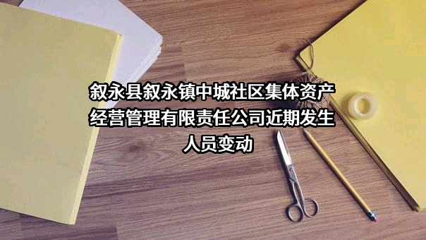 叙永县叙永镇中城社区集体资产经营管理有限责任公司近期发生人员变动