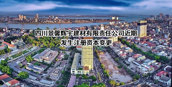 四川景馨辉宇建材有限责任公司近期发生注册资本变更