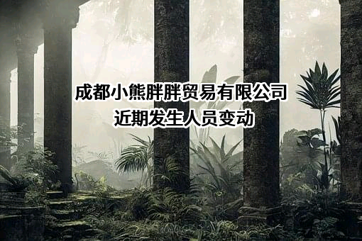 成都小熊胖胖贸易有限公司近期发生人员变动