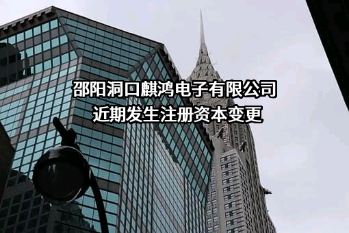 邵阳洞口麒鸿电子有限公司近期发生注册资本变更