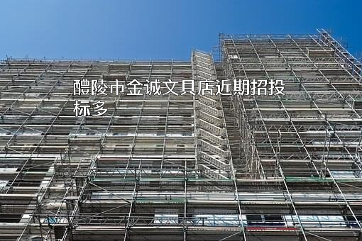 醴陵市金诚文具店近期招投标项目多