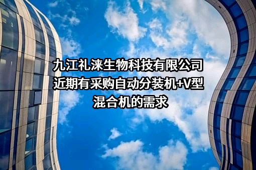 九江礼涞生物科技有限公司近期有采购自动分装机+V型混合机的需求