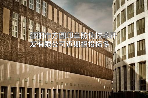 邵阳市方圆印章防伪技术开发有限公司近期招投标项目多