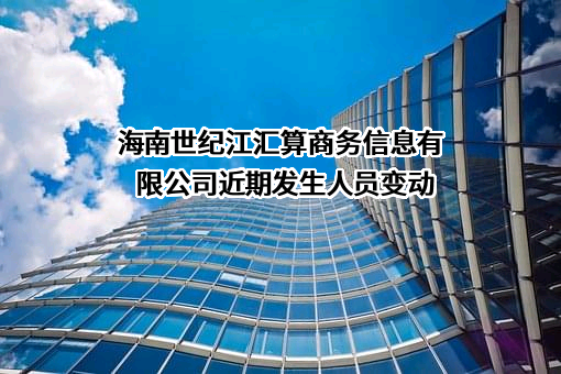 海南世纪江汇算商务信息有限公司近期发生人员变动