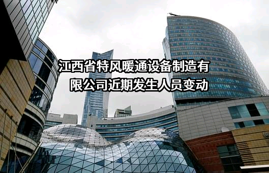 江西省特风暖通设备制造有限公司近期发生人员变动