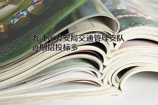 九江市公安局交通管理支队近期招投标项目多