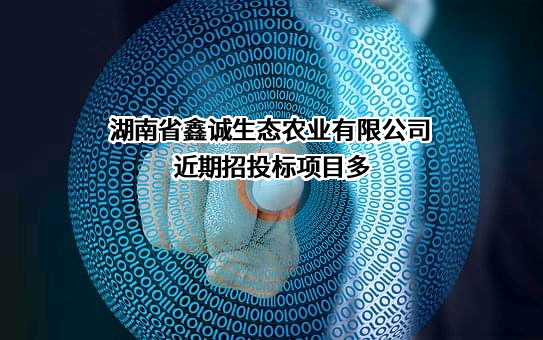 湖南省鑫诚生态农业有限公司近期招投标项目多