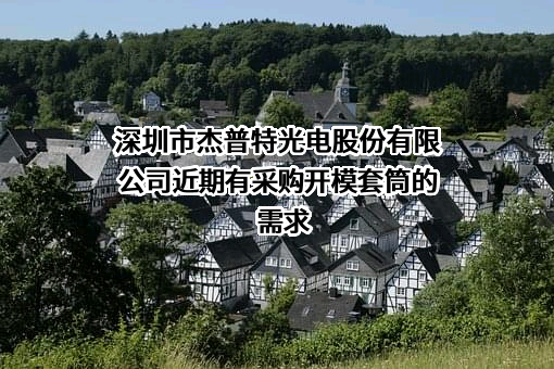 深圳市杰普特光电股份有限公司近期有采购开模套筒的需求