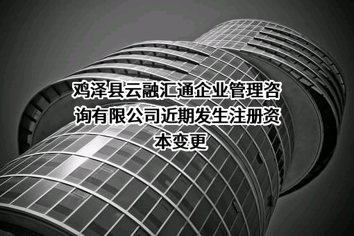 鸡泽县云融汇通企业管理咨询有限公司近期发生注册资本变更