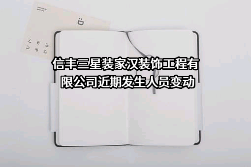 信丰三星装家汉装饰工程有限公司近期发生人员变动