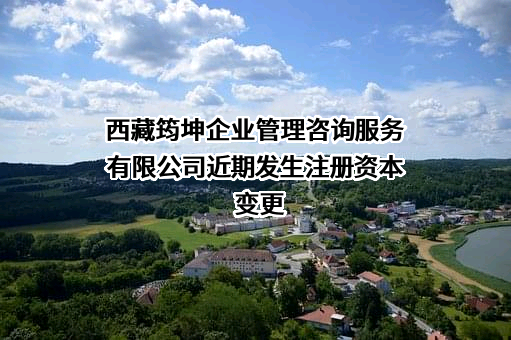 西藏筠坤企业管理咨询服务有限公司近期发生注册资本变更