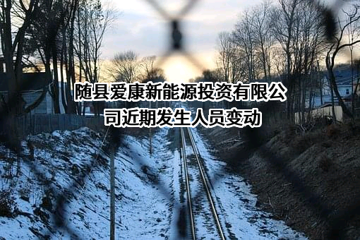 随县爱康新能源投资有限公司近期发生人员变动