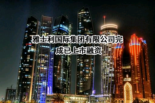 雅士利国际集团有限公司完成已上市融资