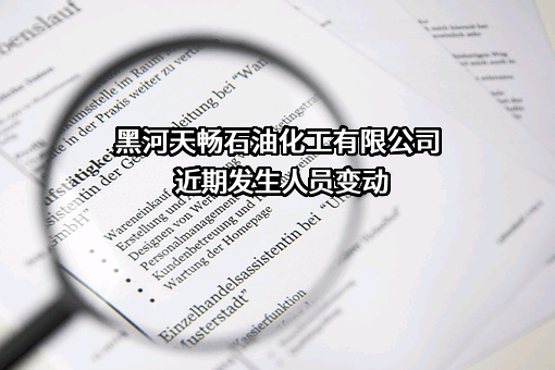 黑河天畅石油化工有限公司近期发生人员变动