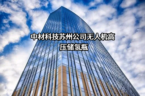 中材科技苏州公司无人机高压储氢瓶