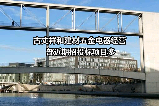 古丈祥和建材五金电器经营部近期招投标项目多