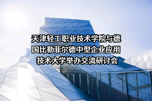 天津轻工职业技术学院与德国比勒菲尔德中型企业应用技术大学举办交流研讨会