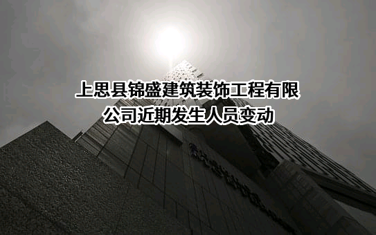 上思县锦盛建筑装饰工程有限公司近期发生人员变动