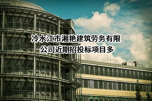 冷水江市湘艳建筑劳务有限公司近期招投标项目多