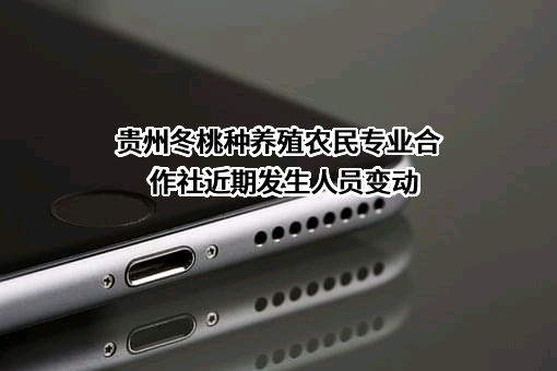 贵州冬桃种养殖农民专业合作社近期发生人员变动