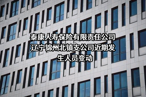 泰康人寿保险有限责任公司辽宁锦州北镇支公司