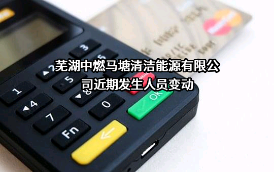 芜湖中燃马塘清洁能源有限公司