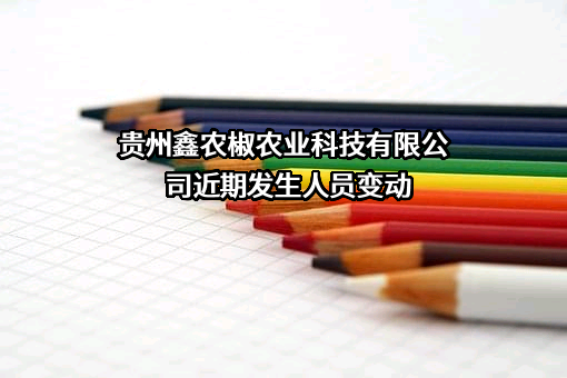 贵州鑫农椒农业科技有限公司近期发生人员变动