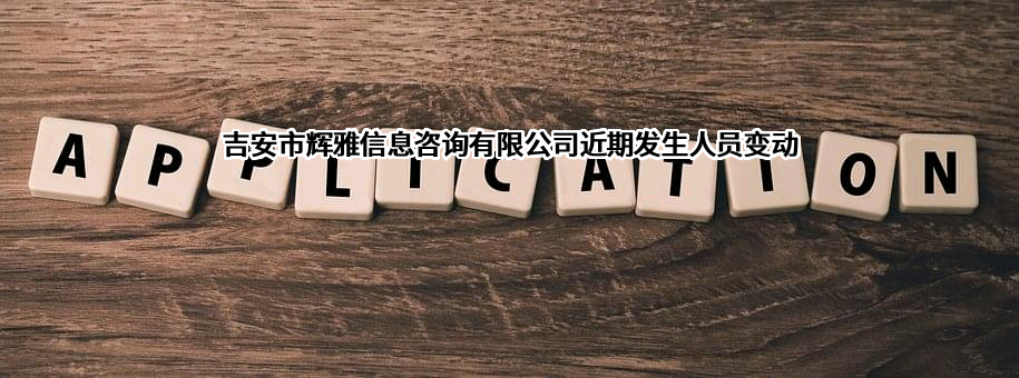 吉安市辉雅信息咨询有限公司近期发生人员变动