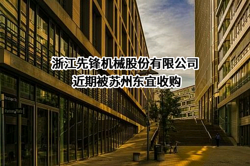 浙江先锋机械股份有限公司近期被苏州东宜收购