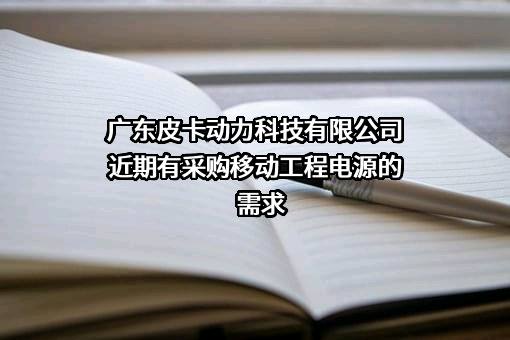 广东皮卡动力科技有限公司近期有采购移动工程电源的需求