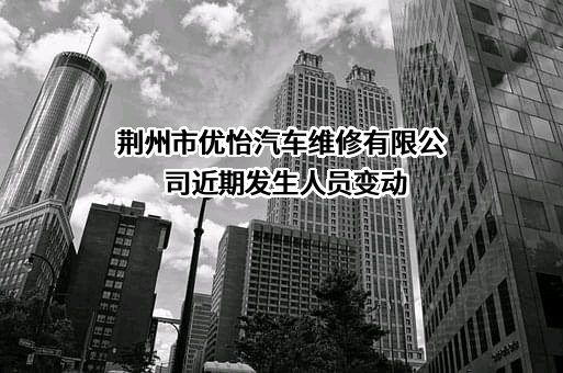 荆州市优怡汽车维修有限公司近期发生人员变动