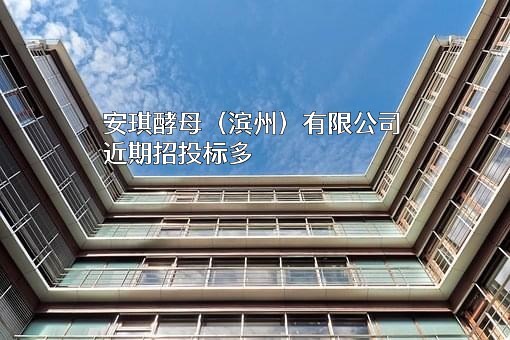 安琪酵母（滨州）有限公司近期招投标项目多