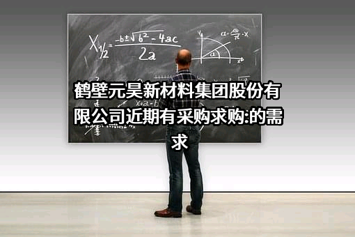 鹤壁元昊新材料集团股份有限公司近期有采购求购:的需求