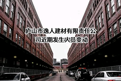 庐山市逸人建材有限责任公司近期发生人员变动