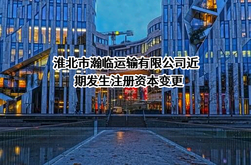 淮北市瀚临运输有限公司近期发生注册资本变更