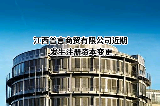 江西普言商贸有限公司近期发生注册资本变更