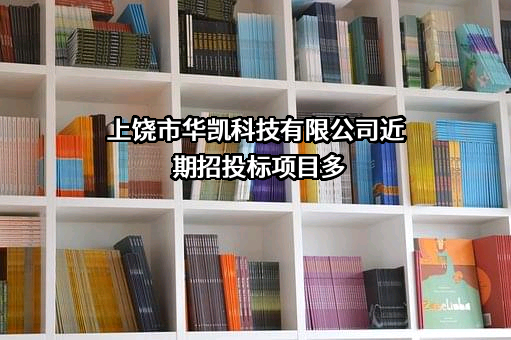 上饶市华凯科技有限公司近期招投标项目多