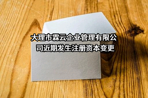 大理市霖云企业管理有限公司近期发生注册资本变更
