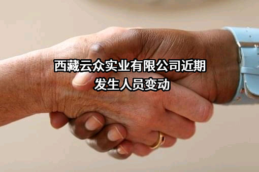 西藏云众实业有限公司近期发生人员变动