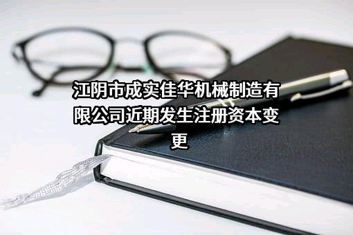 江阴市成实佳华机械制造有限公司近期发生注册资本变更